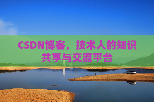 CSDN博客，技术人的知识共享与交流平台