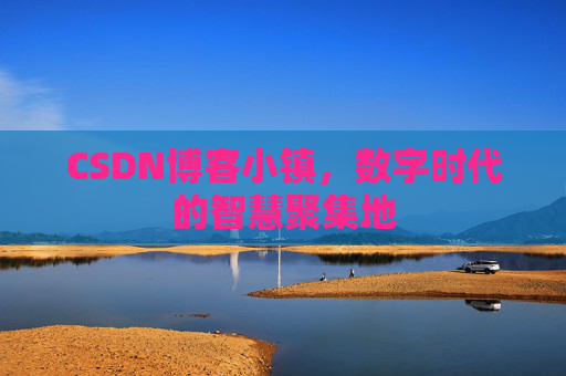 CSDN博客小镇，数字时代的智慧聚集地